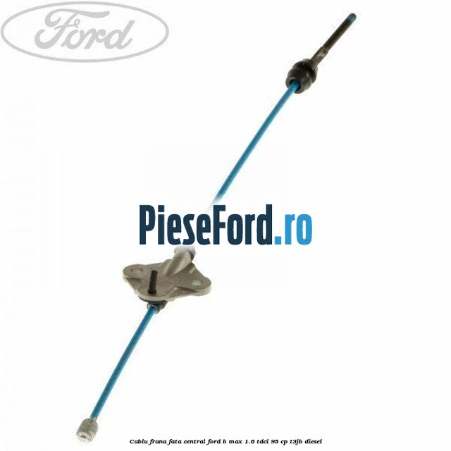 Cablu frana fata central Ford B-Max 1.6 TDCi 95 cp T3JB diesel