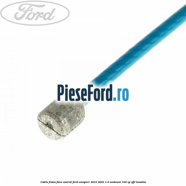 Cablu frana fata central Ford EcoSport 2019-2023 1.0 EcoBoost 100 cp Cablu frana fata central Ford EcoSport 2019-2023 1.0 EcoBoost 100 cp SFJL benzina