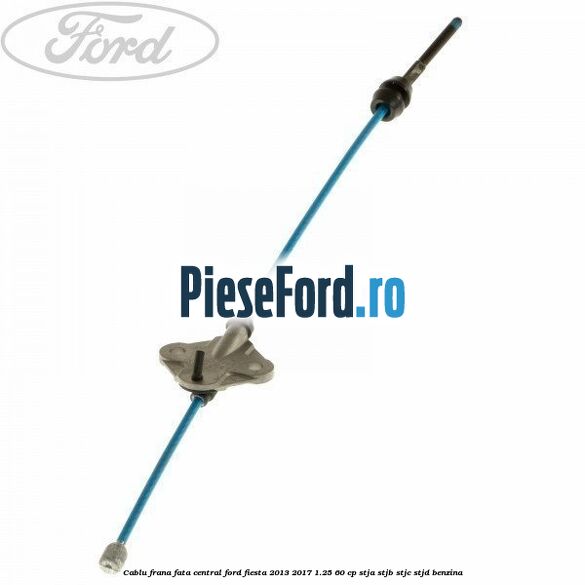 Cablu frana fata central Ford Fiesta 2013-2017 1.25 60 cp STJA, STJB, STJC, STJD benzina