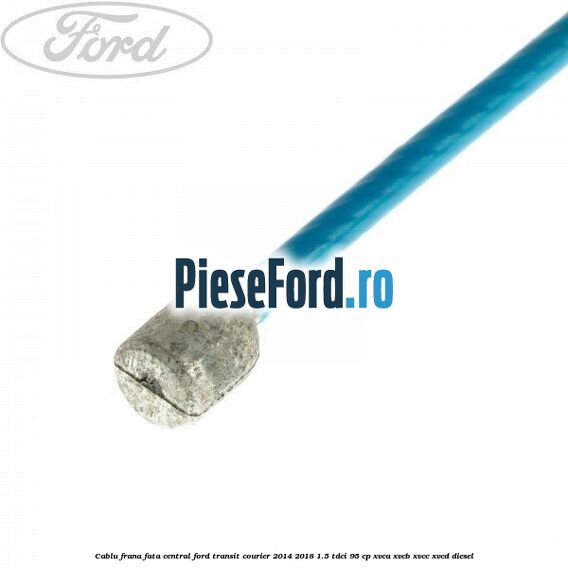 Cablu frana fata central Ford Transit Courier 2014-2018 1.5 TDCi 95 cp Cablu frana fata central Ford Transit Courier 2014-2018 1.5 TDCi 95 cp XVCA, XVCB, XVCC, XVCD diesel