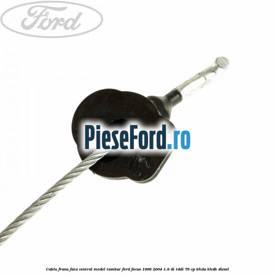 Cablu frana fata central model tambur Ford Focus 1998-2004 1.8 DI/TDDi 75 cp Cablu frana fata central model tambur Ford Focus 1998-2004 1.8 DI/TDDi 75 cp BHDA, BHDB diesel