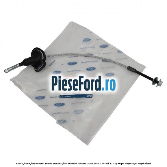 Cablu frana fata central model tambur Ford Tourneo Connect 2002-2014 1.8 TDCi 110 cp RWPA, RWPB, RWPC, RWPD diesel