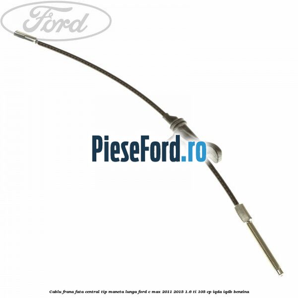 Cablu frana fata central tip maneta lunga Ford C-Max 2011-2015 1.6 Ti 105 cp IQDA, IQDB benzina