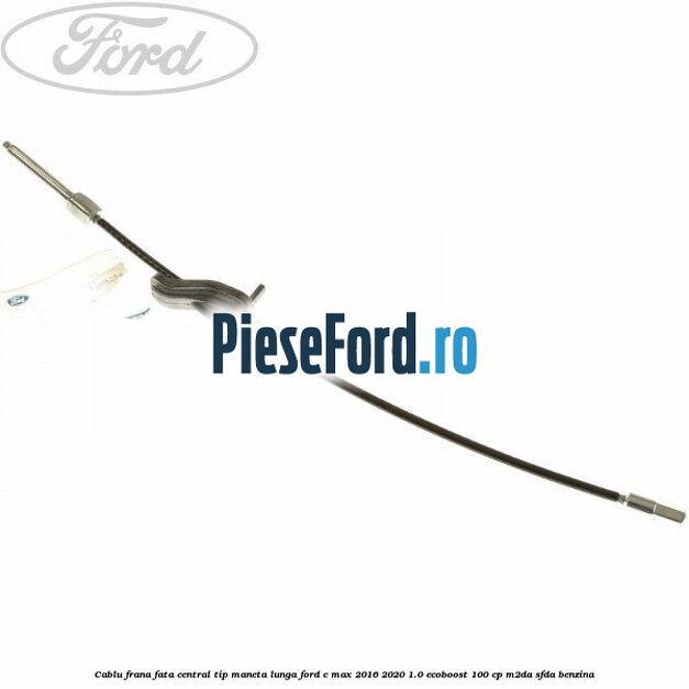 Cablu frana fata central tip maneta lunga Ford C-Max 2016-2020 1.0 EcoBoost 100 cp M2DA, SFDA benzina