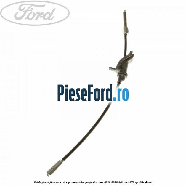 Cablu frana fata central tip maneta lunga Ford C-Max 2016-2020 2.0 TDCi 170 cp T8DE diesel