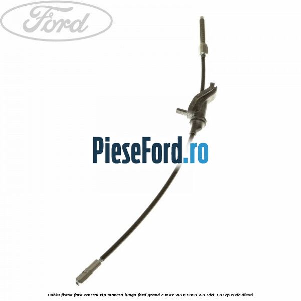Cablu frana fata central tip maneta lunga Ford Grand C-Max 2016-2020 2.0 TDCi 170 cp T8DE diesel