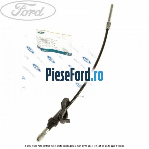 Cablu frana fata central tip maneta scurta Ford C-Max 2007-2011 1.8 125 cp Cablu frana fata central tip maneta scurta Ford C-Max 2007-2011 1.8 125 cp QQDA, QQDB benzina