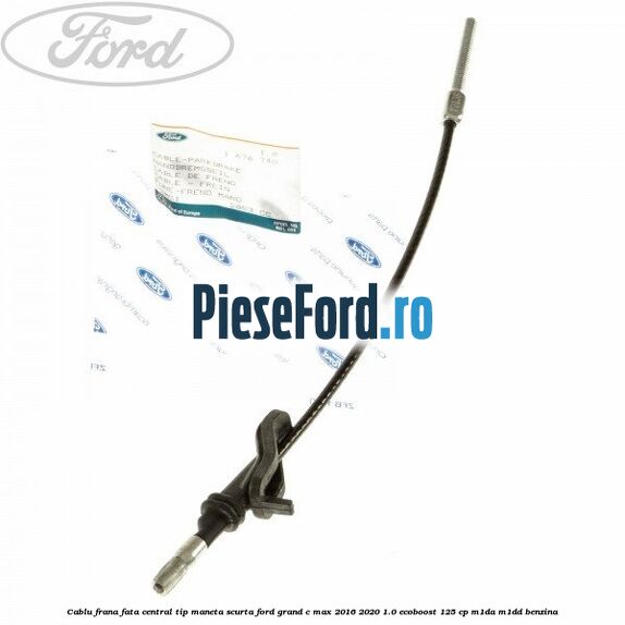 Cablu frana fata central tip maneta scurta Ford Grand C-Max 2016-2020 1.0 EcoBoost 125 cp M1DA, M1DD benzina