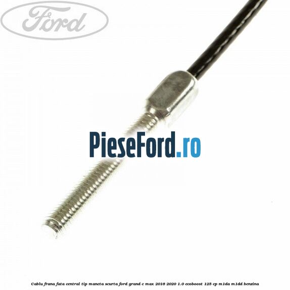 Cablu frana fata central tip maneta scurta Ford Grand C-Max 2016-2020 1.0 EcoBoost 125 cp M1DA, M1DD benzina