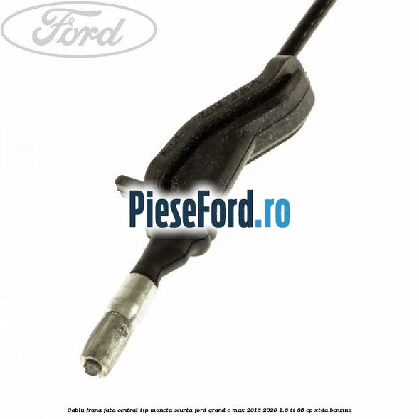 Cablu frana fata central tip maneta scurta Ford Grand C-Max 2016-2020 1.6 Ti 85 cp XTDA benzina