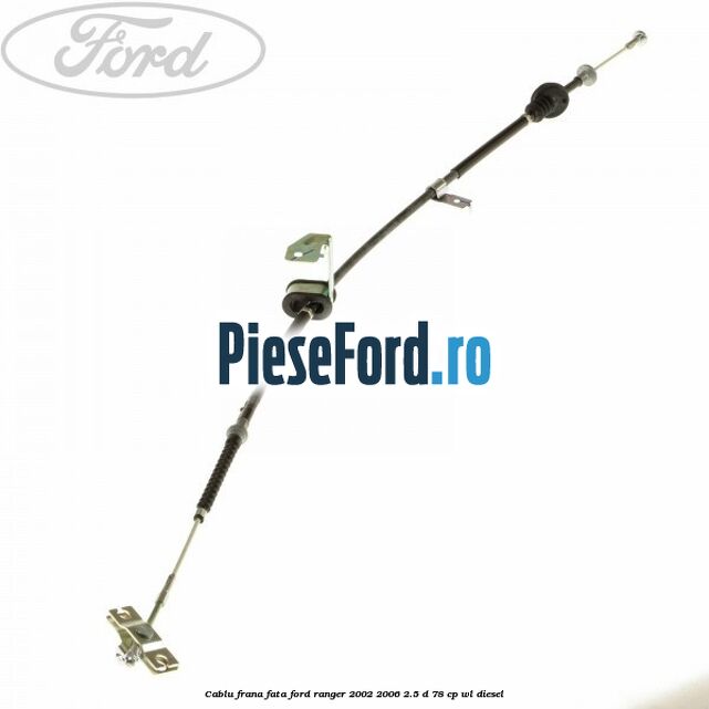 Cablu frana fata Ford Ranger 2002-2006 2.5 D 78 cp WL diesel
