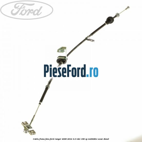 Cablu frana fata Ford Ranger 2006-2012 3.0 TDCi 156 cp MD30DITC, WEAT diesel
