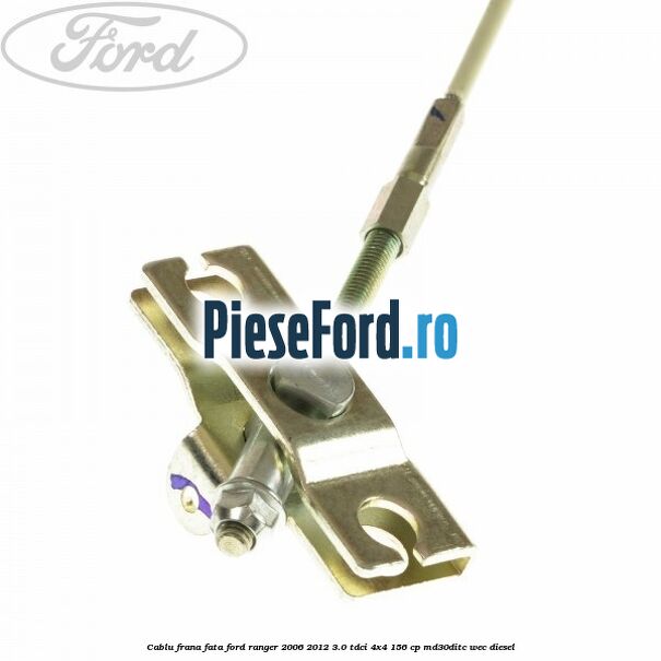Cablu frana fata Ford Ranger 2006-2012 3.0 TDCi 4x4 156 cp MD30DITC, WEC diesel