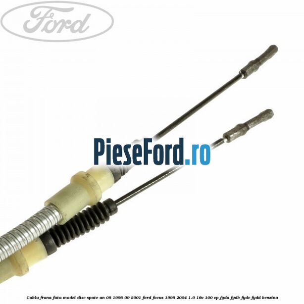 Cablu frana fata model disc spate an 08/1998-09/2001 Ford Focus 1998-2004 1.6 16V 100 cp FYDA, FYDB, FYDC, FYDD benzina