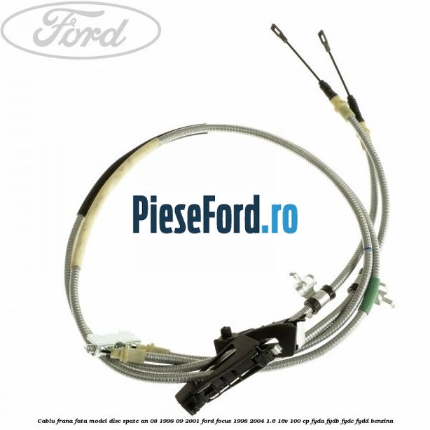 Cablu frana fata model disc spate an 08/1998-09/2001 Ford Focus 1998-2004 1.6 16V 100 cp FYDA, FYDB, FYDC, FYDD benzina