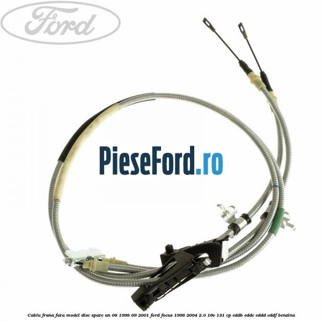 Cablu frana fata model disc spate an 08/1998-09/2001 Ford Focus 1998-2004 2.0 16V 131 cp EDDB, EDDC, EDDD, EDDF benzina