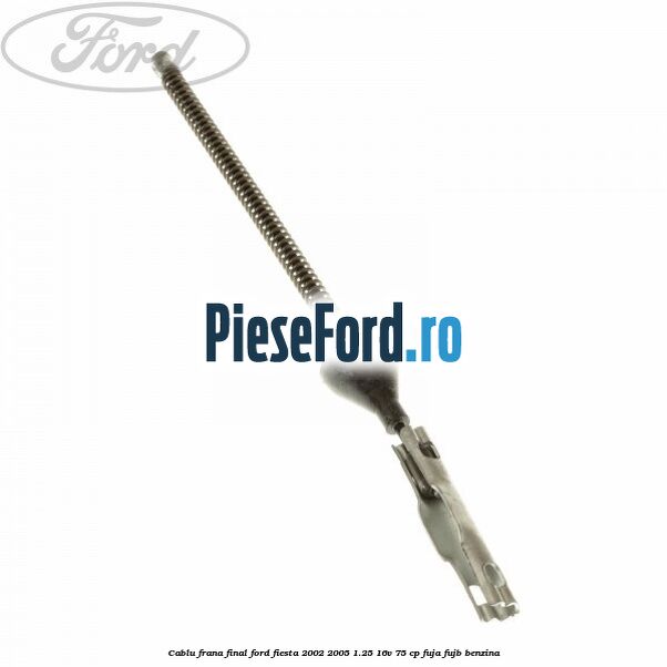 Cablu frana final Ford Fiesta 2002-2005 1.25 16V 75 cp FUJA, FUJB benzina