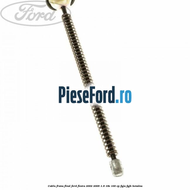 Cablu frana final Ford Fiesta 2002-2005 1.6 16V 100 cp FYJA, FYJB benzina