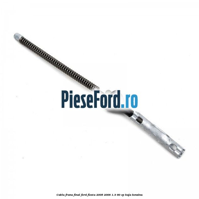 Cablu frana final Ford Fiesta 2005-2008 1.3 60 cp BAJA benzina