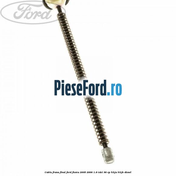 Cablu frana final Ford Fiesta 2005-2008 1.6 TDCi 90 cp HHJA, HHJB diesel