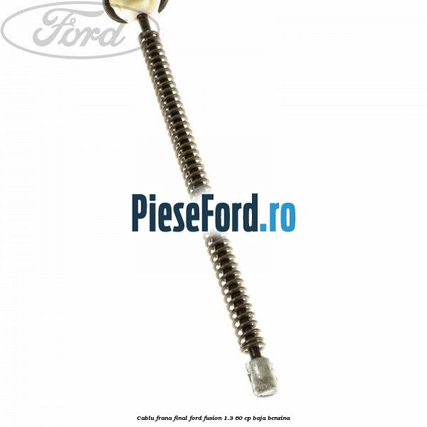 Cablu frana final Ford Fusion 1.3 60 cp BAJA benzina