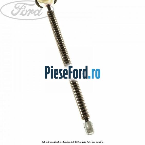 Cablu frana final Ford Fusion 1.6 100 cp Cablu frana final Ford Fusion 1.6 100 cp FYJA, FYJB, FYJC benzina