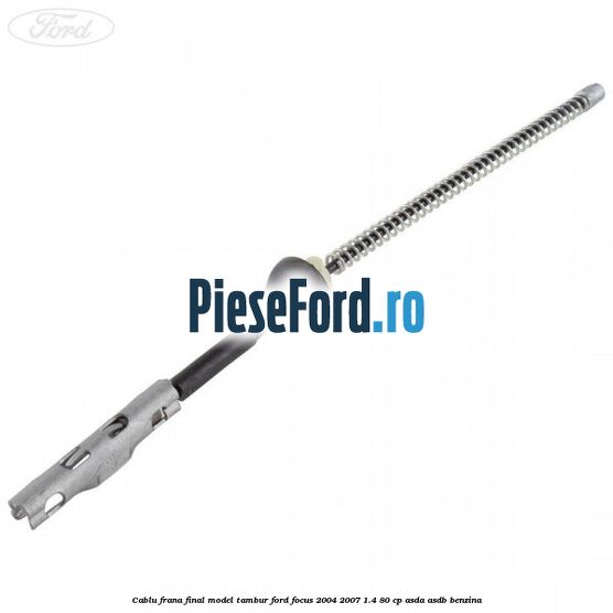 Cablu frana final model tambur Ford Focus 2004-2007 1.4 80 cp ASDA, ASDB benzina