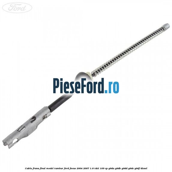 Cablu frana final model tambur Ford Focus 2004-2007 1.6 TDCi 109 cp G8DA, G8DB, G8DD, G8DE, G8DF diesel