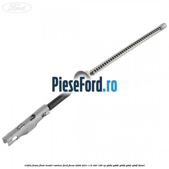 Cablu frana final model tambur Ford Focus 2008-2011 1.6 TDCi 109 cp G8DA, G8DB, G8DD, G8DE, G8DF diesel