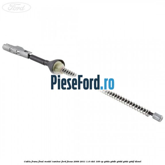 Cablu frana final model tambur Ford Focus 2008-2011 1.6 TDCi 109 cp G8DA, G8DB, G8DD, G8DE, G8DF diesel