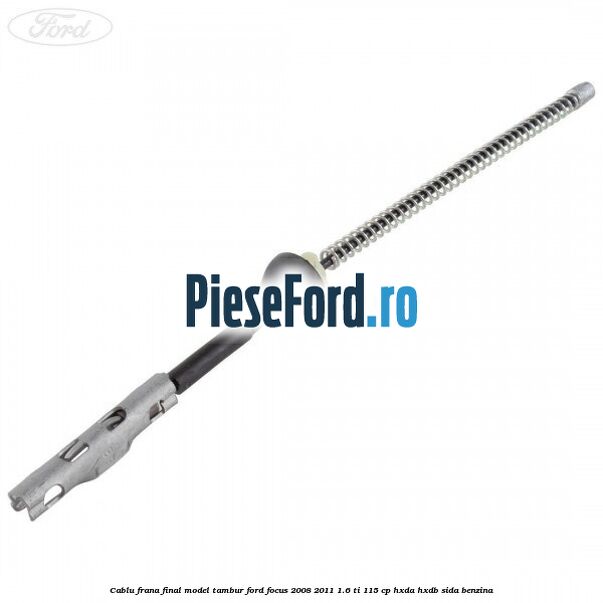 Cablu frana final model tambur Ford Focus 2008-2011 1.6 Ti 115 cp Cablu frana final model tambur Ford Focus 2008-2011 1.6 Ti 115 cp HXDA, HXDB, SIDA benzina