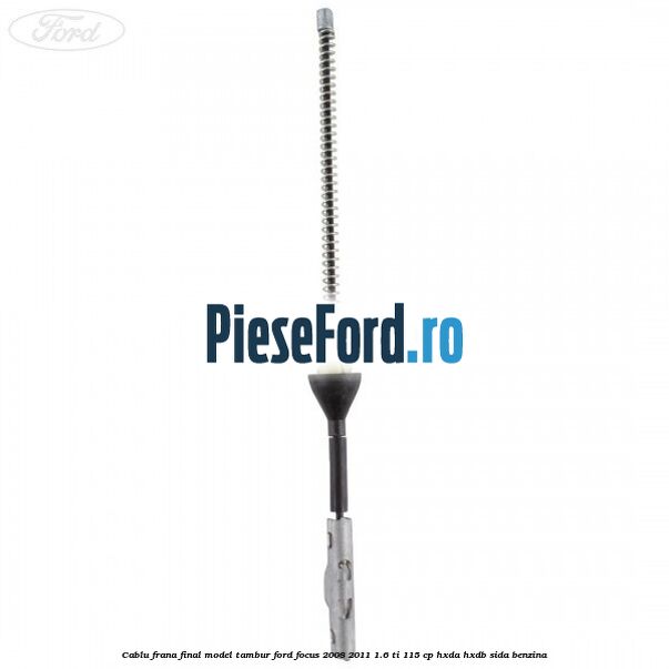 Cablu frana final model tambur Ford Focus 2008-2011 1.6 Ti 115 cp Cablu frana final model tambur Ford Focus 2008-2011 1.6 Ti 115 cp HXDA, HXDB, SIDA benzina