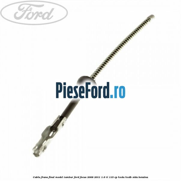 Cablu frana final model tambur Ford Focus 2008-2011 1.6 Ti 115 cp Cablu frana final model tambur Ford Focus 2008-2011 1.6 Ti 115 cp HXDA, HXDB, SIDA benzina