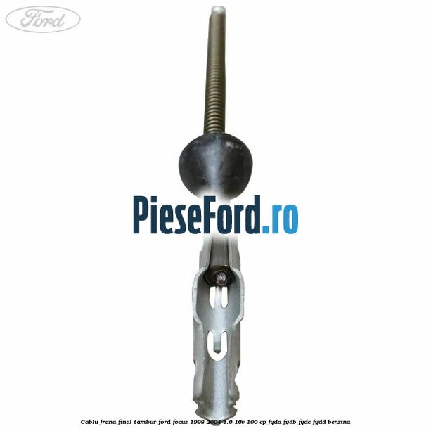Cablu frana final tambur Ford Focus 1998-2004 1.6 16V 100 cp FYDA, FYDB, FYDC, FYDD benzina