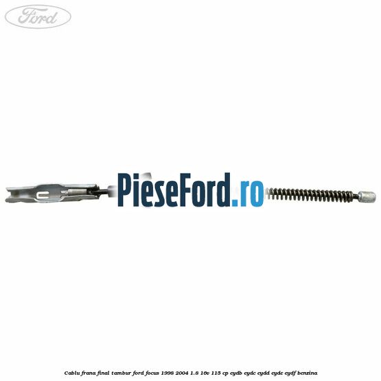 Cablu frana final tambur Ford Focus 1998-2004 1.8 16V 115 cp EYDB, EYDC, EYDD, EYDE, EYDF benzina