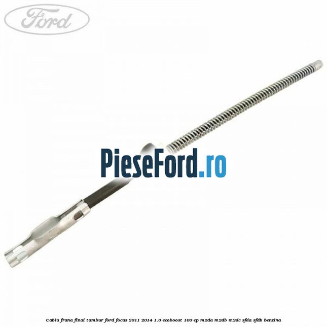 Cablu frana final tambur Ford Focus 2011-2014 1.0 EcoBoost 100 cp M2DA, M2DB, M2DC, SFDA, SFDB benzina
