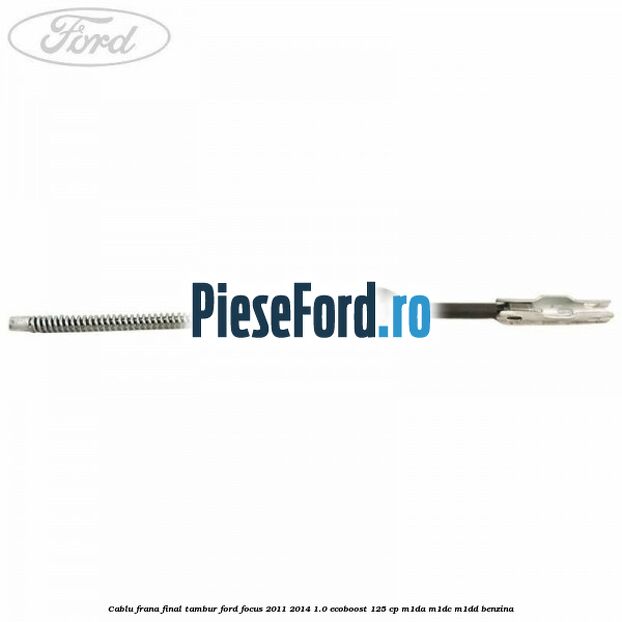 Cablu frana final tambur Ford Focus 2011-2014 1.0 EcoBoost 125 cp M1DA, M1DC, M1DD benzina