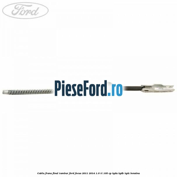 Cablu frana final tambur Ford Focus 2011-2014 1.6 Ti 105 cp Cablu frana final tambur Ford Focus 2011-2014 1.6 Ti 105 cp IQDA, IQDB, IQDC benzina