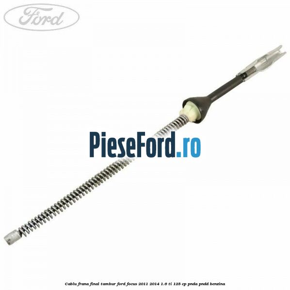 Cablu frana final tambur Ford Focus 2011-2014 1.6 Ti 125 cp PNDA, PNDD benzina