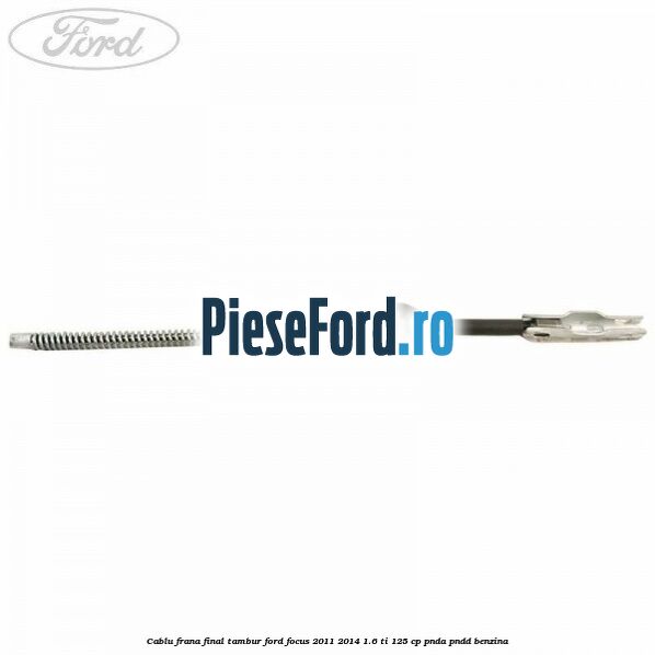 Cablu frana final tambur Ford Focus 2011-2014 1.6 Ti 125 cp Cablu frana final tambur Ford Focus 2011-2014 1.6 Ti 125 cp PNDA, PNDD benzina