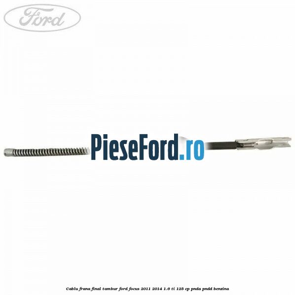 Cablu frana final tambur Ford Focus 2011-2014 1.6 Ti 125 cp Cablu frana final tambur Ford Focus 2011-2014 1.6 Ti 125 cp PNDA, PNDD benzina