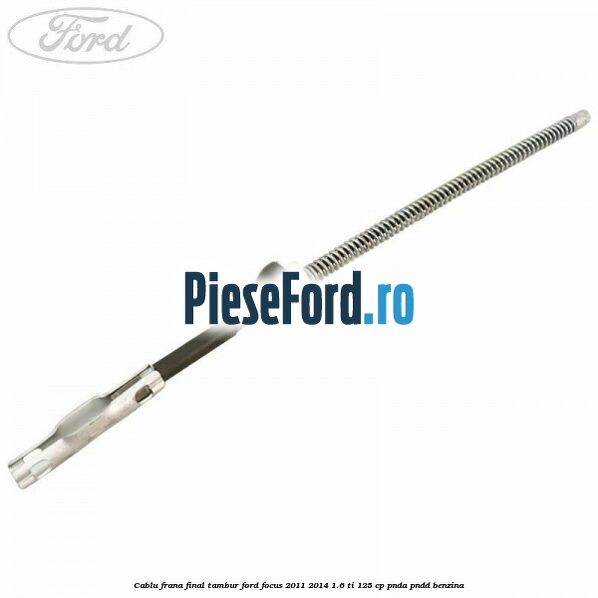 Cablu frana final tambur Ford Focus 2011-2014 1.6 Ti 125 cp Cablu frana final tambur Ford Focus 2011-2014 1.6 Ti 125 cp PNDA, PNDD benzina