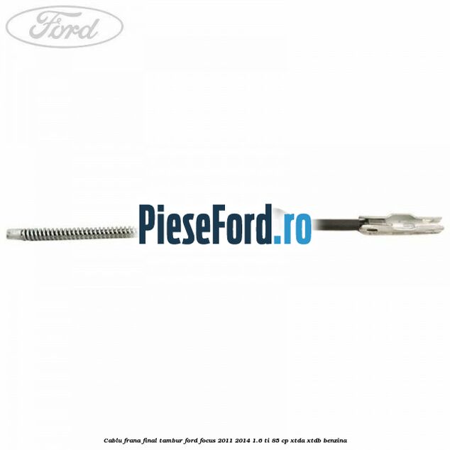 Cablu frana final tambur Ford Focus 2011-2014 1.6 Ti 85 cp XTDA, XTDB benzina