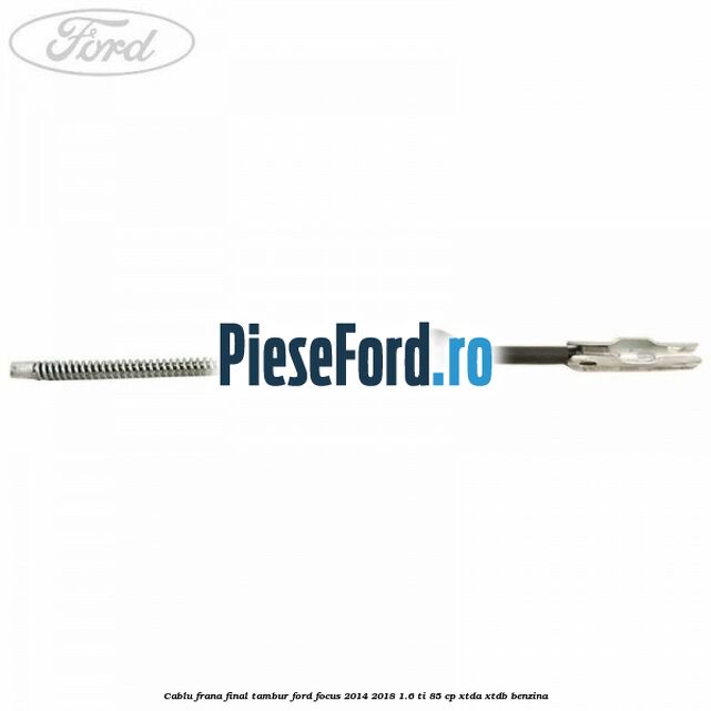 Cablu frana final tambur Ford Focus 2014-2018 1.6 Ti 85 cp XTDA, XTDB benzina