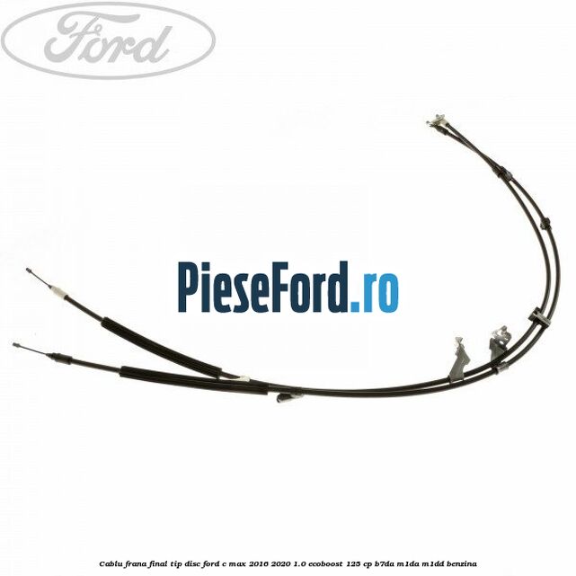 Cablu frana final tip disc Ford C-Max 2016-2020 1.0 EcoBoost 125 cp B7DA, M1DA, M1DD benzina
