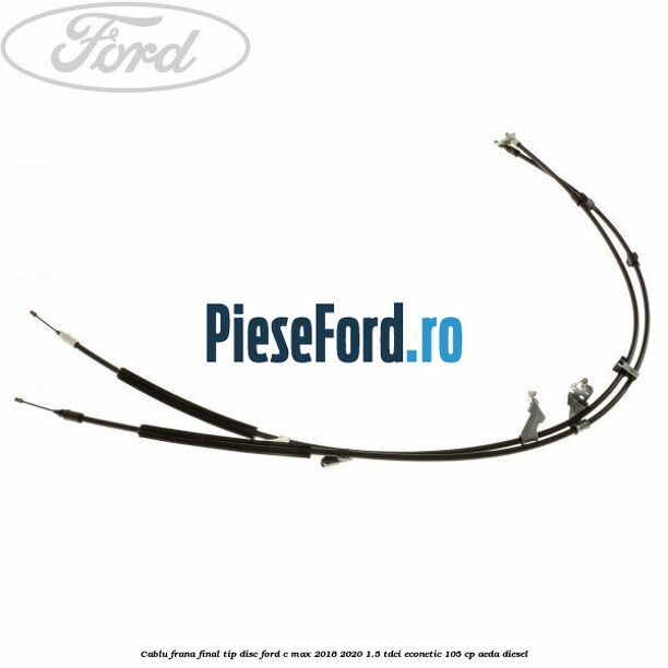 Cablu frana final tip disc Ford C-Max 2016-2020 1.5 TDCi ECOnetic 105 cp AEDA diesel