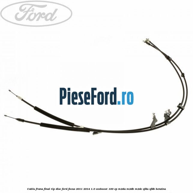 Cablu frana final tip disc Ford Focus 2011-2014 1.0 EcoBoost 100 cp M2DA, M2DB, M2DC, SFDA, SFDB benzina