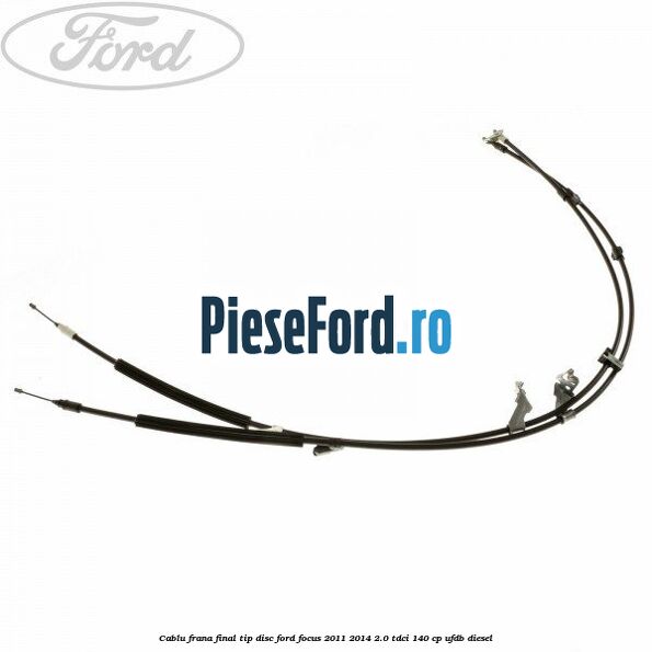 Cablu frana final tip disc Ford Focus 2011-2014 2.0 TDCi 140 cp UFDB diesel