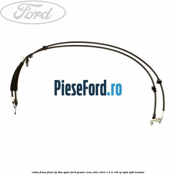 Cablu frana final tip disc spate Ford Grand C-Max 2011-2015 1.6 Ti 105 cp IQDA, IQDB benzina