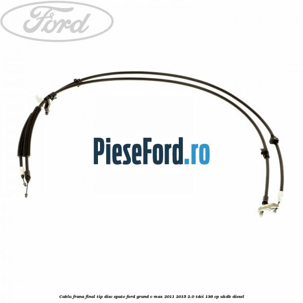 Cablu frana final tip disc spate Ford Grand C-Max 2011-2015 2.0 TDCi 136 cp Cablu frana final tip disc spate Ford Grand C-Max 2011-2015 2.0 TDCi 136 cp UKDB diesel